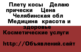 Плету косы ! Делаю прически! › Цена ­ 499 - Челябинская обл. Медицина, красота и здоровье » Косметические услуги   